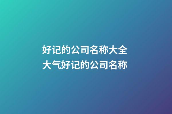 好记的公司名称大全 大气好记的公司名称